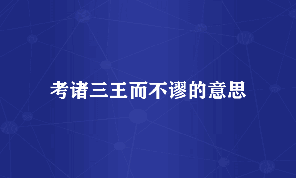 考诸三王而不谬的意思