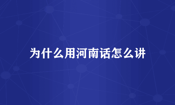 为什么用河南话怎么讲