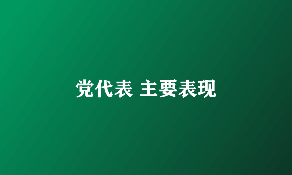 党代表 主要表现