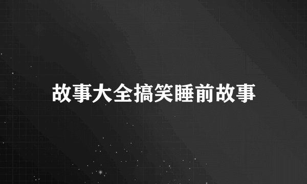 故事大全搞笑睡前故事