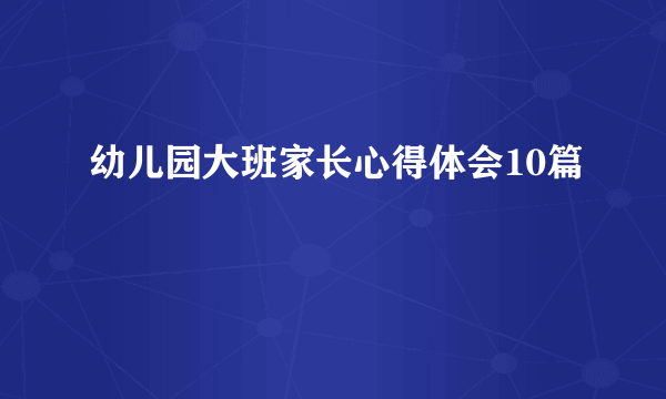幼儿园大班家长心得体会10篇