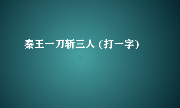 秦王一刀斩三人 (打一字)