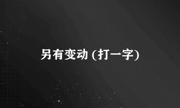 另有变动 (打一字)