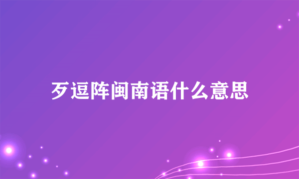 歹逗阵闽南语什么意思