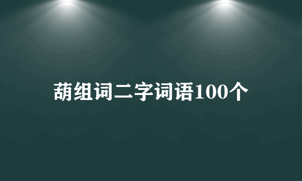 葫组词二字词语100个