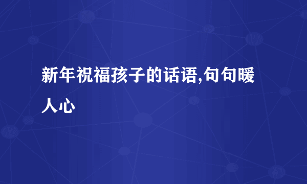 新年祝福孩子的话语,句句暖人心