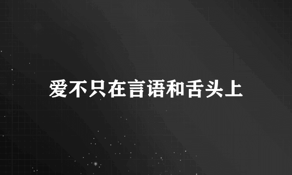 爱不只在言语和舌头上
