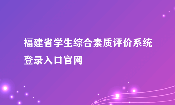 福建省学生综合素质评价系统登录入口官网