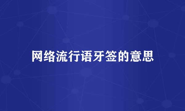 网络流行语牙签的意思