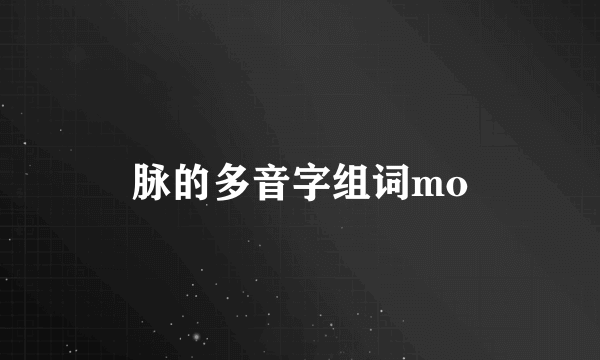 脉的多音字组词mo