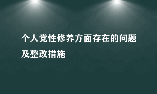 个人党性修养方面存在的问题及整改措施