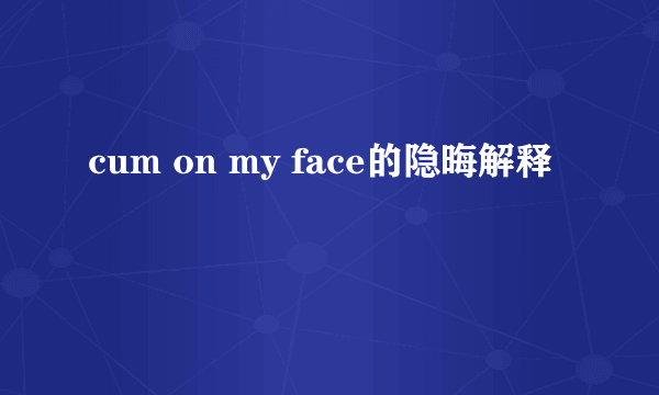 cum on my face的隐晦解释