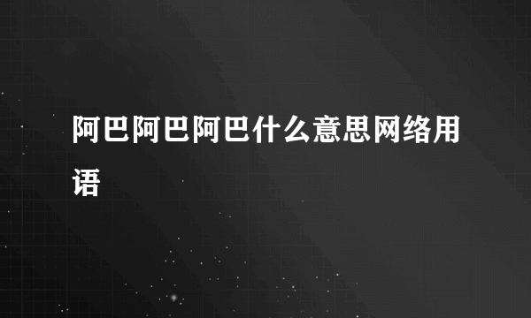 阿巴阿巴阿巴什么意思网络用语