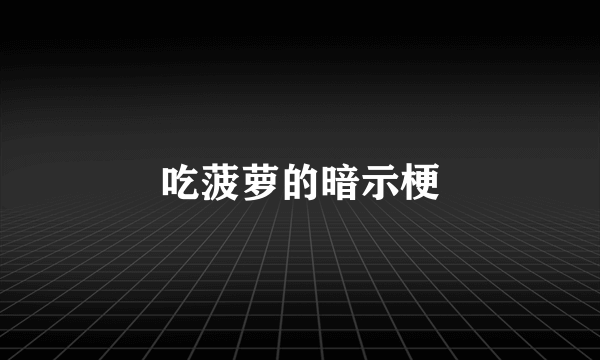 吃菠萝的暗示梗