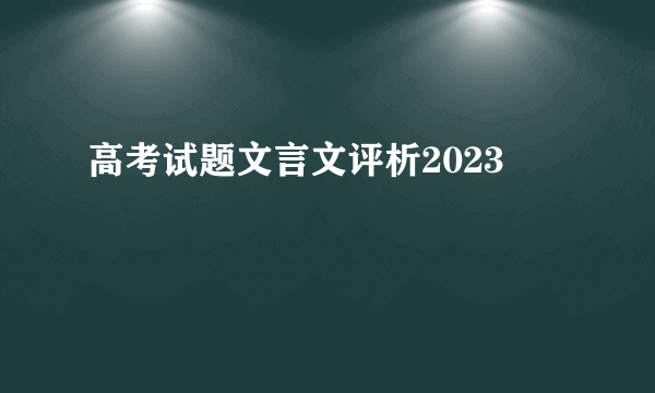高考试题文言文评析2023
