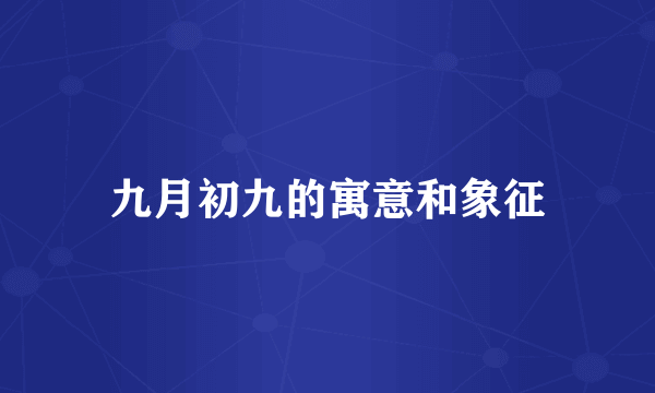 九月初九的寓意和象征