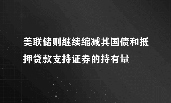 美联储则继续缩减其国债和抵押贷款支持证券的持有量