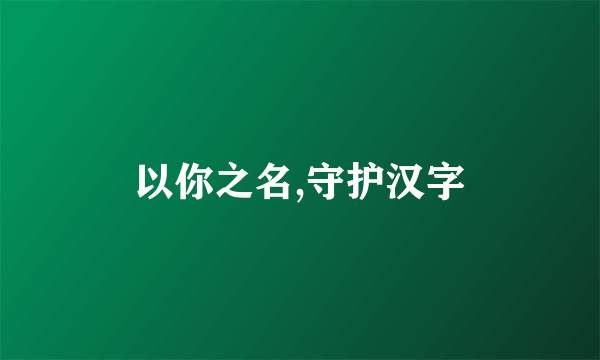 以你之名,守护汉字