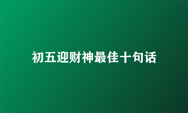 初五迎财神最佳十句话