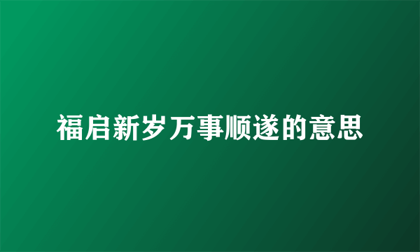 福启新岁万事顺遂的意思