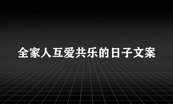 全家人互爱共乐的日子文案
