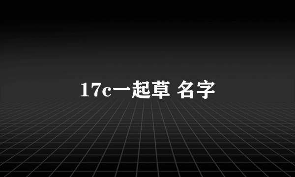 17c一起草 名字
