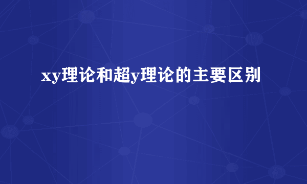 xy理论和超y理论的主要区别