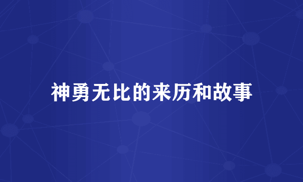 神勇无比的来历和故事