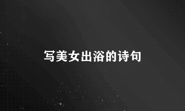 写美女出浴的诗句