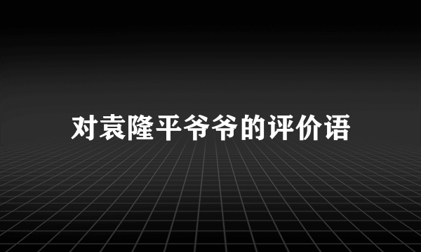 对袁隆平爷爷的评价语