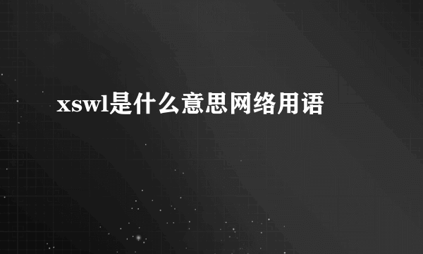 xswl是什么意思网络用语
