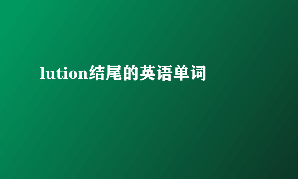 lution结尾的英语单词