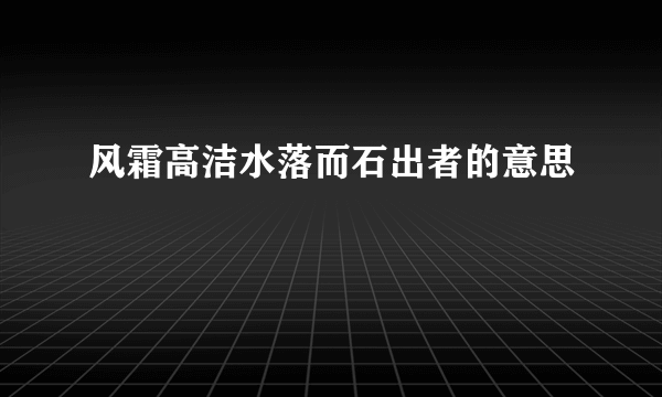 风霜高洁水落而石出者的意思