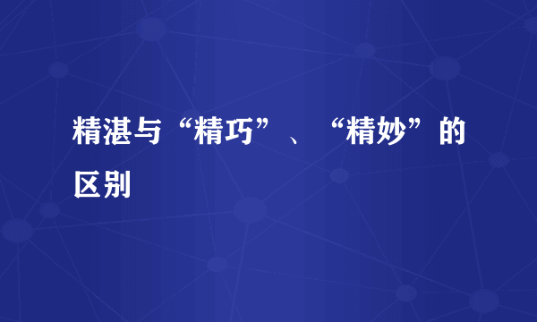 精湛与“精巧”、“精妙”的区别
