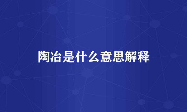 陶冶是什么意思解释