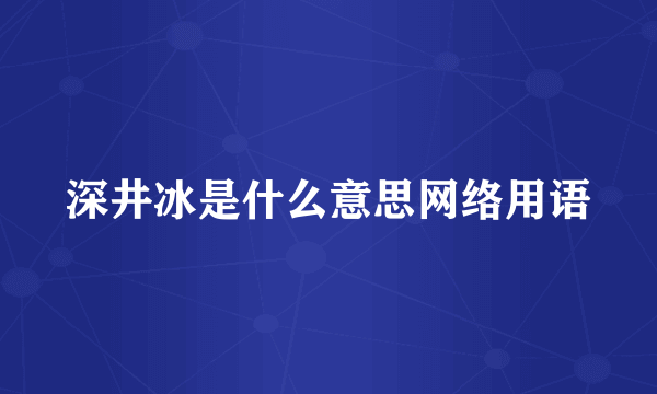 深井冰是什么意思网络用语
