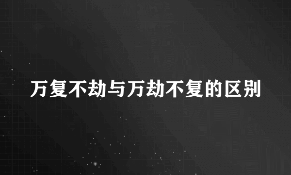 万复不劫与万劫不复的区别