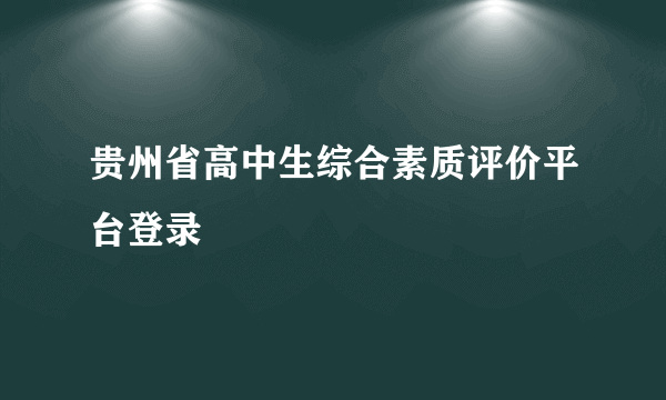 贵州省高中生综合素质评价平台登录