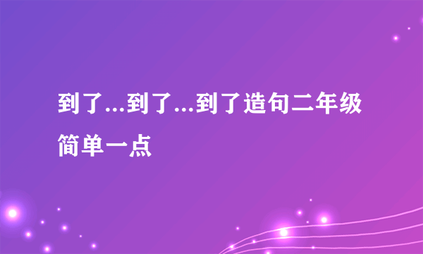 到了...到了...到了造句二年级简单一点