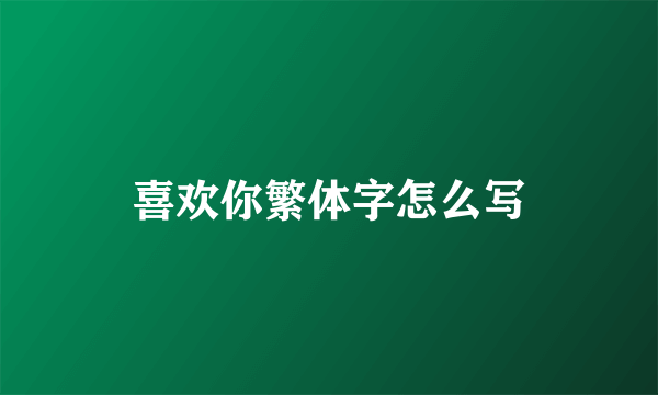 喜欢你繁体字怎么写