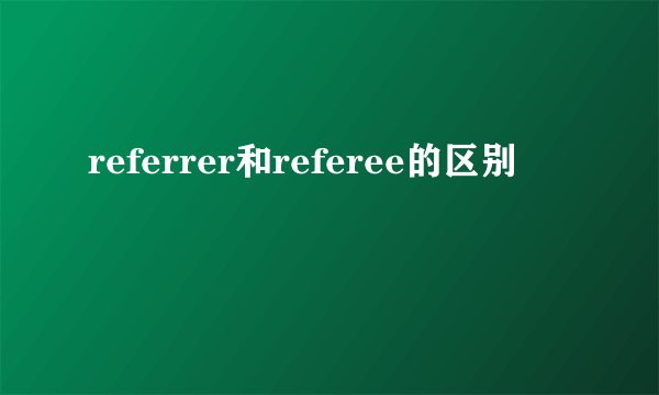 referrer和referee的区别