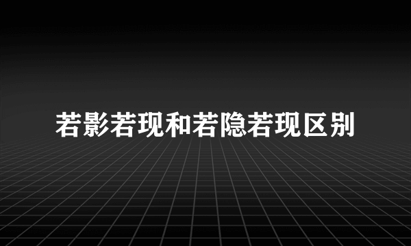 若影若现和若隐若现区别