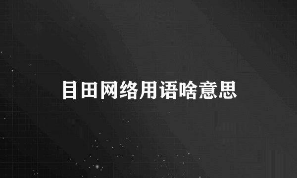 目田网络用语啥意思