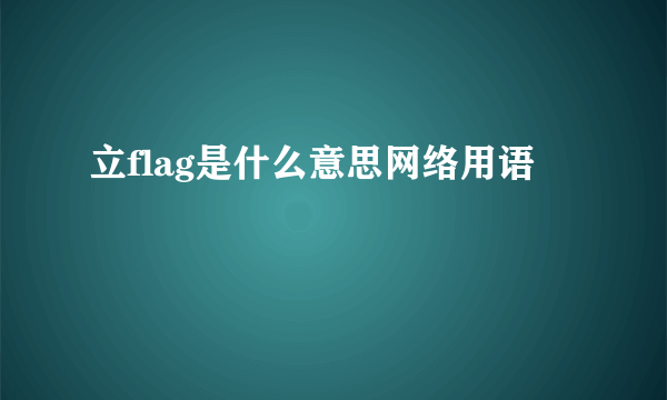 立flag是什么意思网络用语
