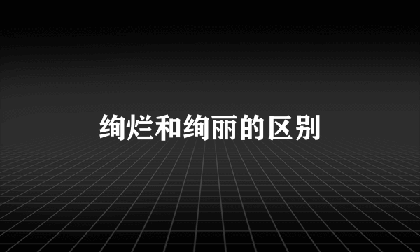 绚烂和绚丽的区别