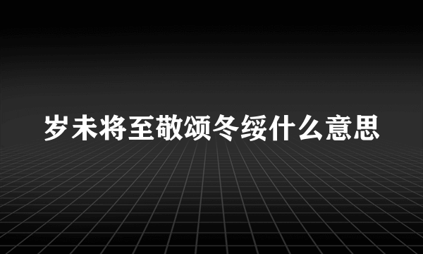 岁未将至敬颂冬绥什么意思