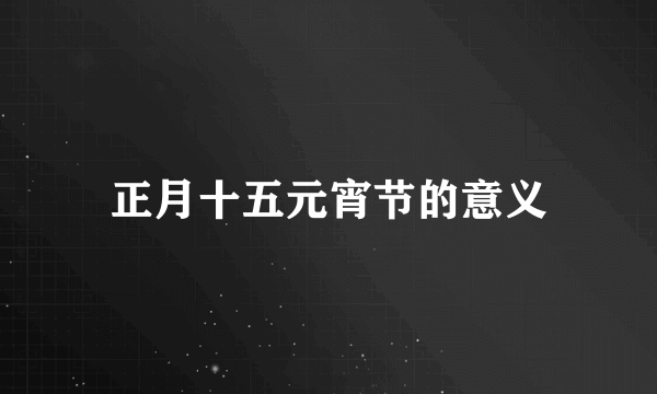 正月十五元宵节的意义