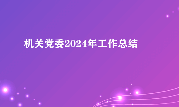 机关党委2024年工作总结