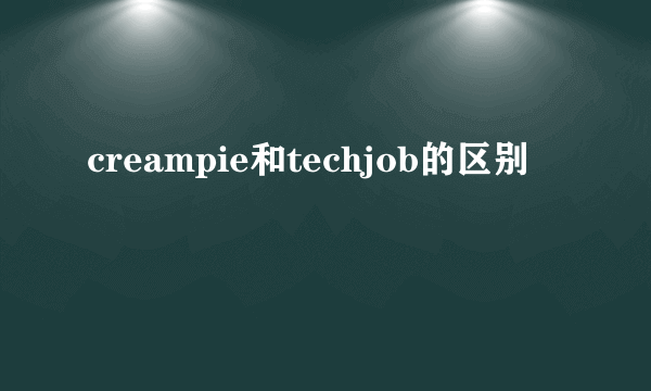 creampie和techjob的区别