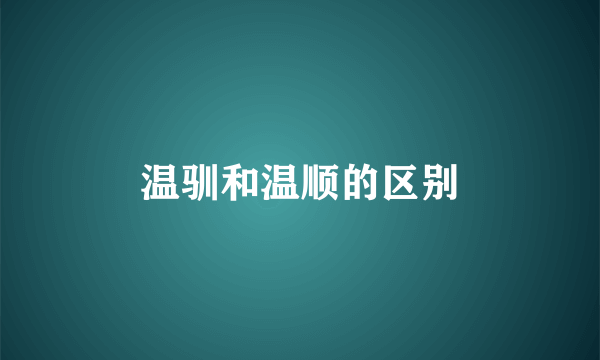 温驯和温顺的区别